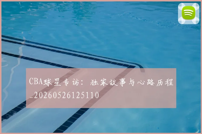 CBA球星专访:独家故事与心路历程_20260526125110