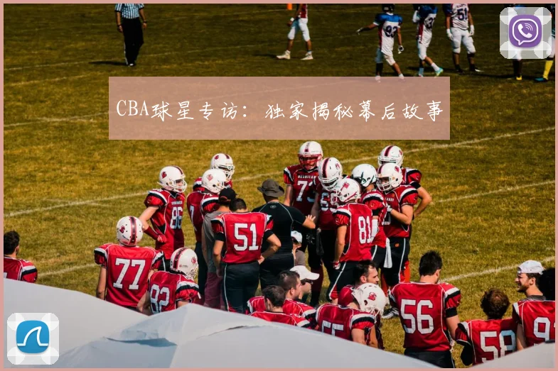 CBA球星专访：独家揭秘幕后故事