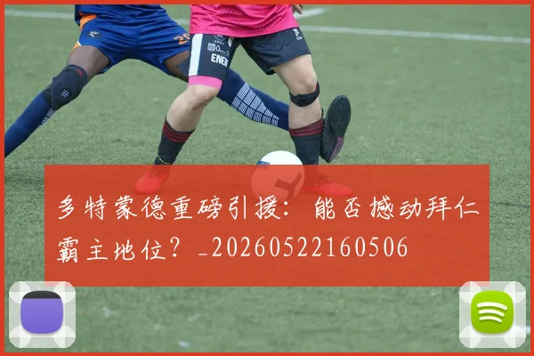 多特蒙德重磅引援:能否撼动拜仁霸主地位?_20260522160506
