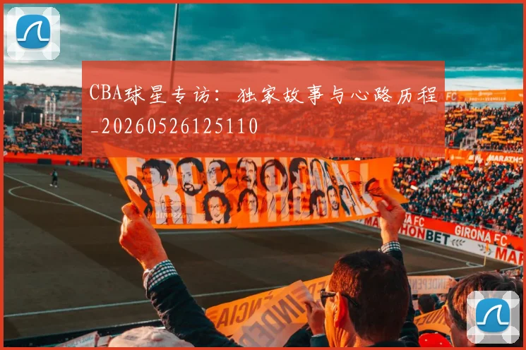 CBA球星专访:独家故事与心路历程_20260526125110