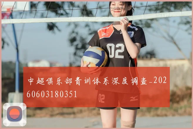 中超俱乐部青训体系深度调查_20260603180351